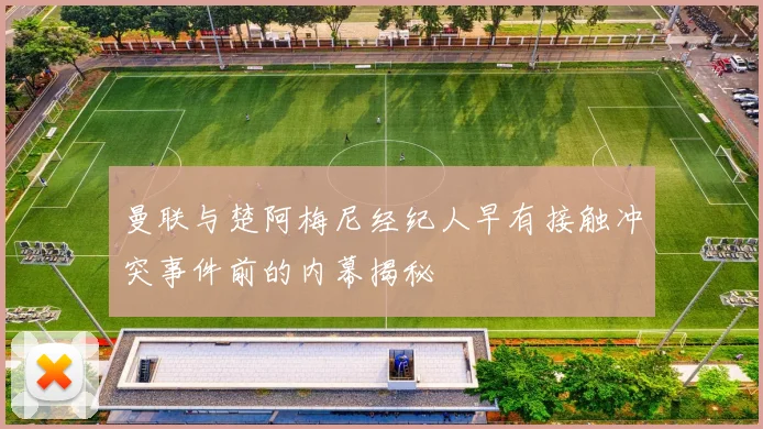 曼联与楚阿梅尼经纪人早有接触冲突事件前的内幕揭秘