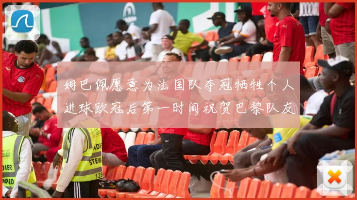 姆巴佩愿意为法国队夺冠牺牲个人进球欧冠后第一时间祝贺巴黎队友